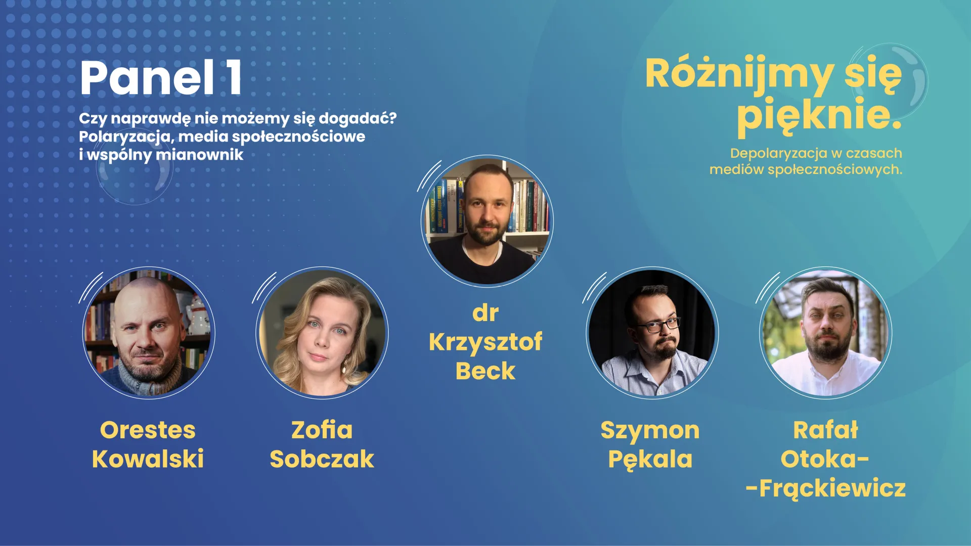„Czy naprawdę nie możemy się dogadać? Polaryzacja, media społecznościowe i wspólny mianownik.” Prowadzący: Krzysztof Beck Uczestnicy: - Rafał Otoka-Frąckowiak - Szymon Pękala - Zofia Sobczak - Orestes Kowalski