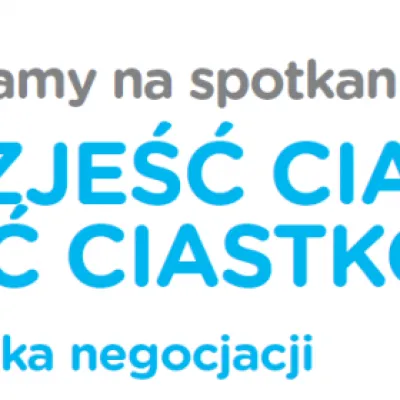 Warsztat "Sztuka negocjacji - czyli jak zjeść ciastko i miec ciastko?"