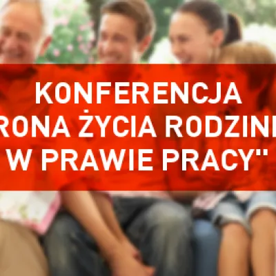 Konferencja "Ochrona życia rodzinnego w prawie pracy" - 6.VI.2017