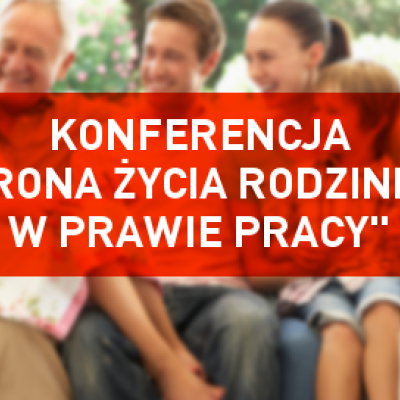Konferencja "Ochrona życia rodzinnego w prawie pracy" - 6.VI.2017
