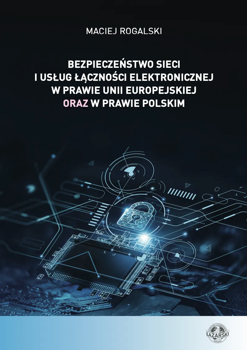 Okładka książki. Na górze widnieje nazwisko autora: Maciej Rogalski. Tytuł książki to: "Bezpieczeństwo sieci i usług łączności elektronicznej w prawie Unii Europejskiej oraz w prawie polskim". Tło okładki jest w odcieniach niebieskiego i przedstawia grafikę z elementami elektronicznymi, takimi jak obwody i kłódka symbolizująca bezpieczeństwo. Na dole okładki znajduje się logo Uczelni Łazarskiego.